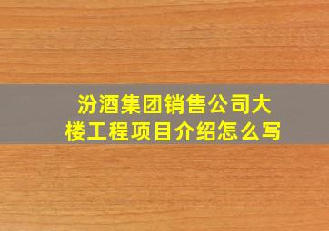 汾酒集团销售公司大楼工程项目介绍怎么写