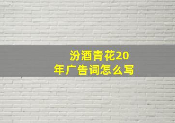 汾酒青花20年广告词怎么写