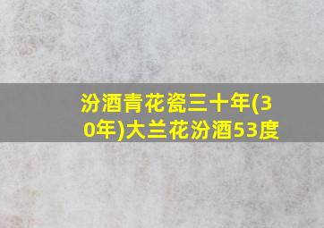 汾酒青花瓷三十年(30年)大兰花汾酒53度