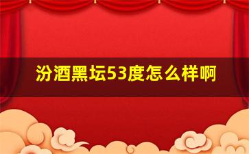 汾酒黑坛53度怎么样啊