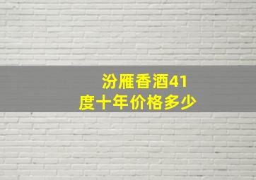 汾雁香酒41度十年价格多少