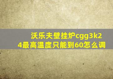 沃乐夫壁挂炉cgg3k24最高温度只能到60怎么调