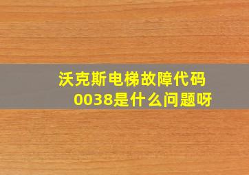 沃克斯电梯故障代码0038是什么问题呀