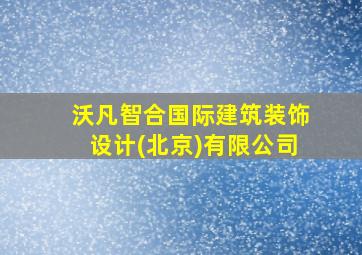 沃凡智合国际建筑装饰设计(北京)有限公司