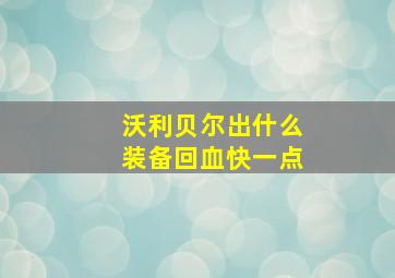 沃利贝尔出什么装备回血快一点