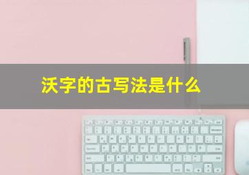 沃字的古写法是什么