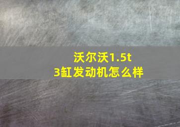 沃尔沃1.5t3缸发动机怎么样