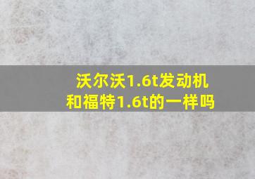 沃尔沃1.6t发动机和福特1.6t的一样吗