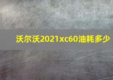 沃尔沃2021xc60油耗多少