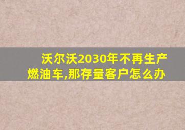 沃尔沃2030年不再生产燃油车,那存量客户怎么办