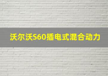 沃尔沃S60插电式混合动力