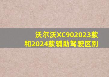 沃尔沃XC902023款和2024款辅助驾驶区别