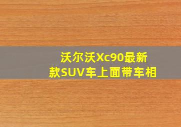 沃尔沃Xc90最新款SUV车上面带车相