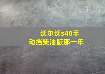 沃尔沃s40手动挡柴油版那一年