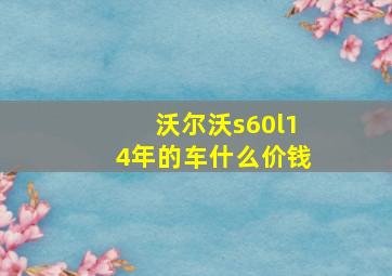 沃尔沃s60l14年的车什么价钱