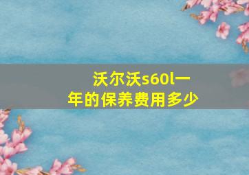 沃尔沃s60l一年的保养费用多少