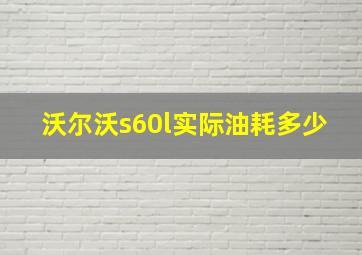 沃尔沃s60l实际油耗多少