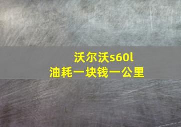 沃尔沃s60l油耗一块钱一公里