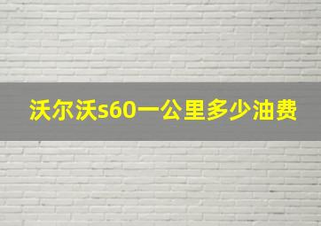 沃尔沃s60一公里多少油费