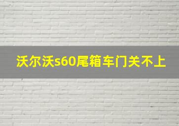 沃尔沃s60尾箱车门关不上