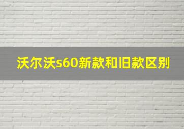 沃尔沃s60新款和旧款区别