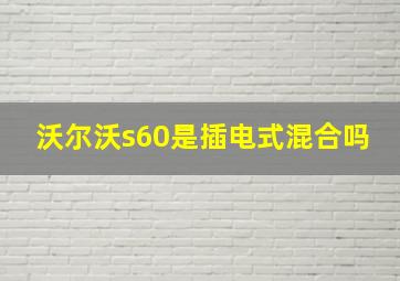 沃尔沃s60是插电式混合吗