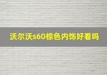 沃尔沃s60棕色内饰好看吗