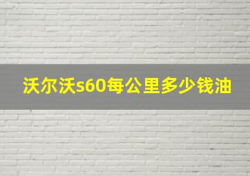 沃尔沃s60每公里多少钱油