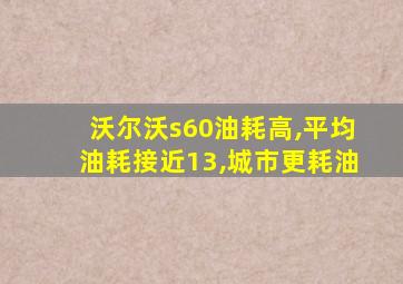 沃尔沃s60油耗高,平均油耗接近13,城市更耗油