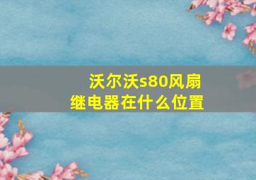 沃尔沃s80风扇继电器在什么位置