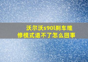 沃尔沃s90l刹车维修模式退不了怎么回事