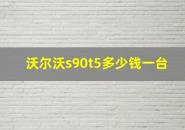 沃尔沃s90t5多少钱一台