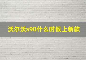 沃尔沃s90什么时候上新款