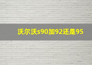 沃尔沃s90加92还是95