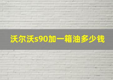 沃尔沃s90加一箱油多少钱