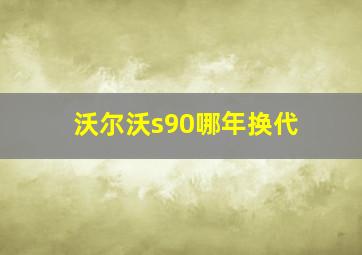 沃尔沃s90哪年换代