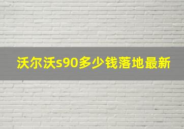 沃尔沃s90多少钱落地最新