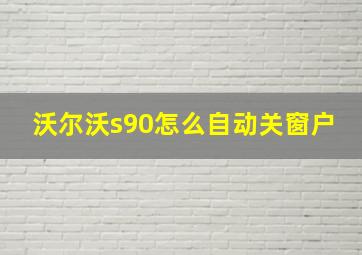 沃尔沃s90怎么自动关窗户