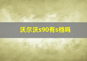 沃尔沃s90有s档吗