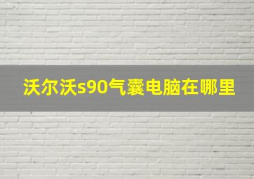 沃尔沃s90气囊电脑在哪里