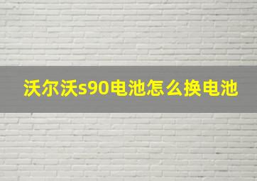 沃尔沃s90电池怎么换电池