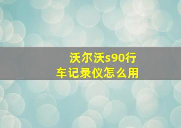 沃尔沃s90行车记录仪怎么用