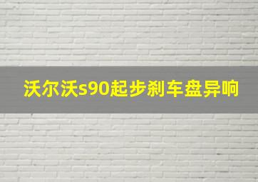 沃尔沃s90起步刹车盘异响