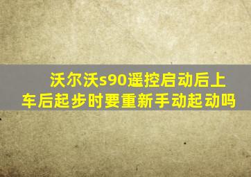 沃尔沃s90遥控启动后上车后起步时要重新手动起动吗