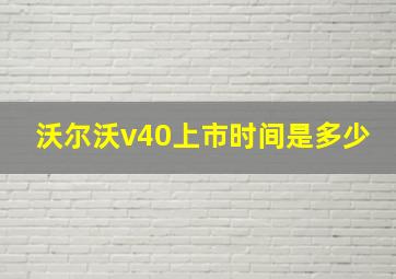 沃尔沃v40上市时间是多少