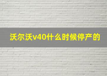 沃尔沃v40什么时候停产的