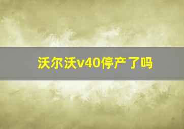 沃尔沃v40停产了吗