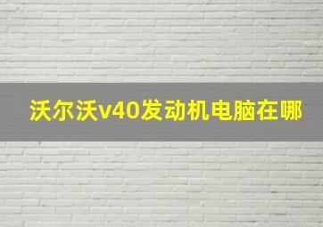 沃尔沃v40发动机电脑在哪