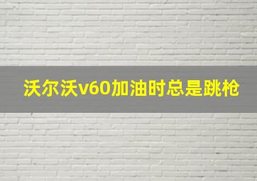 沃尔沃v60加油时总是跳枪