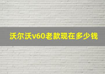 沃尔沃v60老款现在多少钱